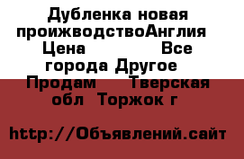 Дубленка новая проижводствоАнглия › Цена ­ 35 000 - Все города Другое » Продам   . Тверская обл.,Торжок г.